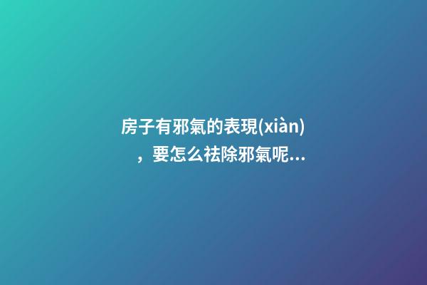 房子有邪氣的表現(xiàn)，要怎么祛除邪氣呢？